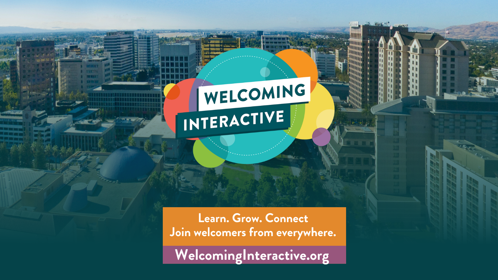 High angle image of San Jose, California skyline. Welcoming Interactive logo, mostly comprised of colorful circles and the words "Welcoming Interactive" is included in the graphic. Other words include: learn, grow, connect. Join welcomers from everywhere.